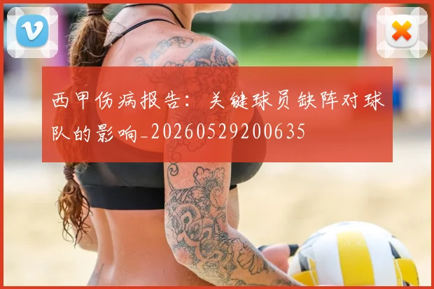 西甲伤病报告:关键球员缺阵对球队的影响_20260529200635
