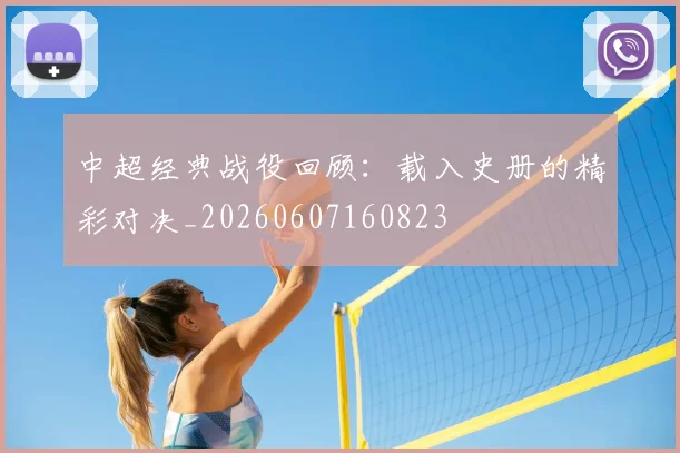 中超经典战役回顾：载入史册的精彩对决_20260607160823