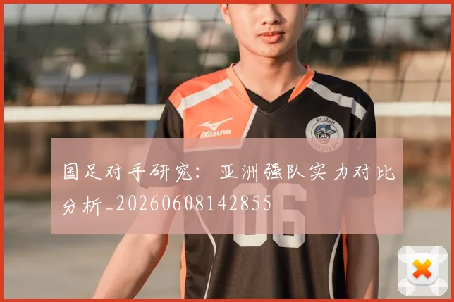 国足对手研究:亚洲强队实力对比分析_20260608142855