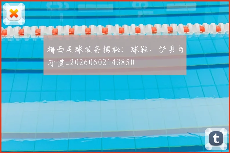 梅西足球装备揭秘：球鞋、护具与习惯_20260602143850