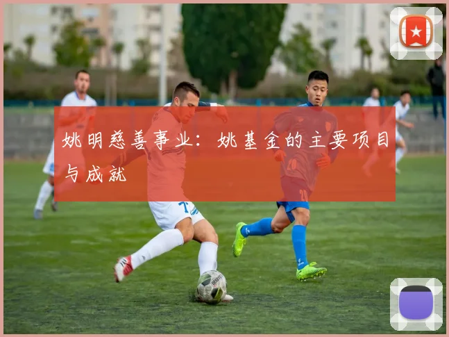 姚明慈善事业：姚基金的主要项目与成就