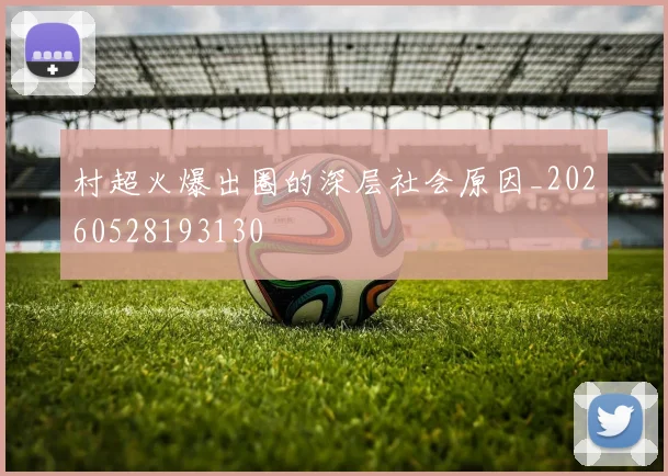 村超火爆出圈的深层社会原因_20260528193130
