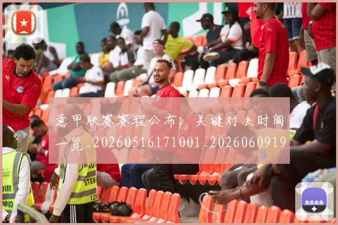 意甲联赛赛程公布：关键对决时间一览_20260516171001_20260609194729