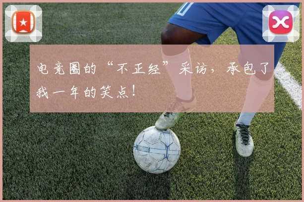 电竞圈的“不正经”采访，承包了我一年的笑点！