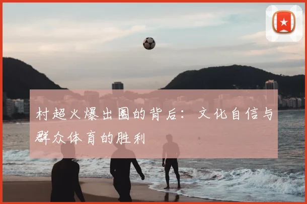 村超火爆出圈的背后：文化自信与群众体育的胜利