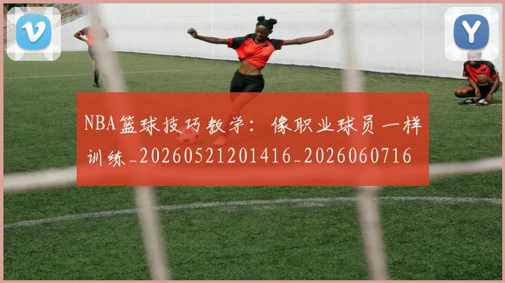 NBA篮球技巧教学:像职业球员一样训练_20260521201416_20260607160229