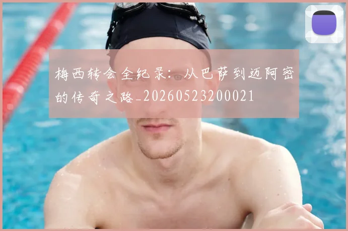 梅西转会全纪录：从巴萨到迈阿密的传奇之路_20260523200021