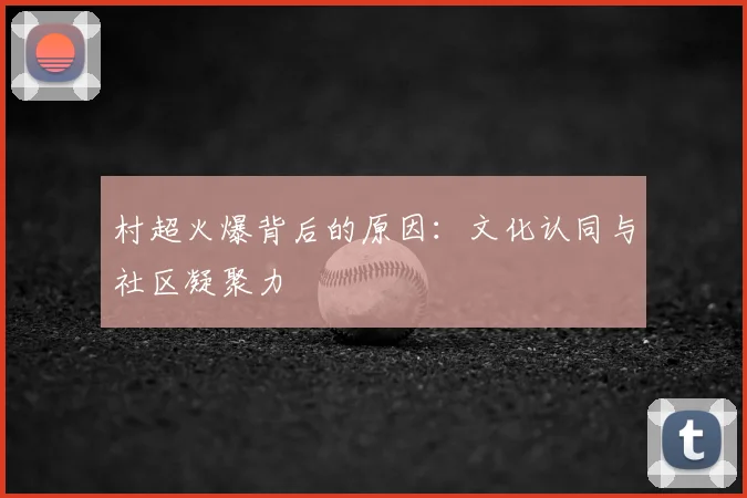 村超火爆背后的原因:文化认同与社区凝聚力