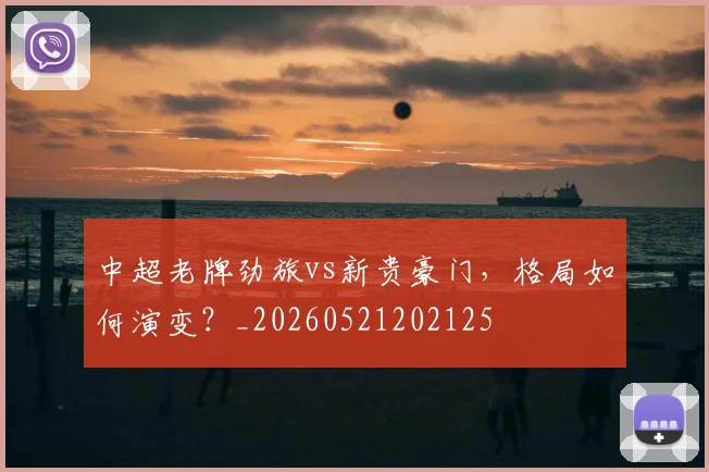 中超老牌劲旅vs新贵豪门，格局如何演变？_20260521202125