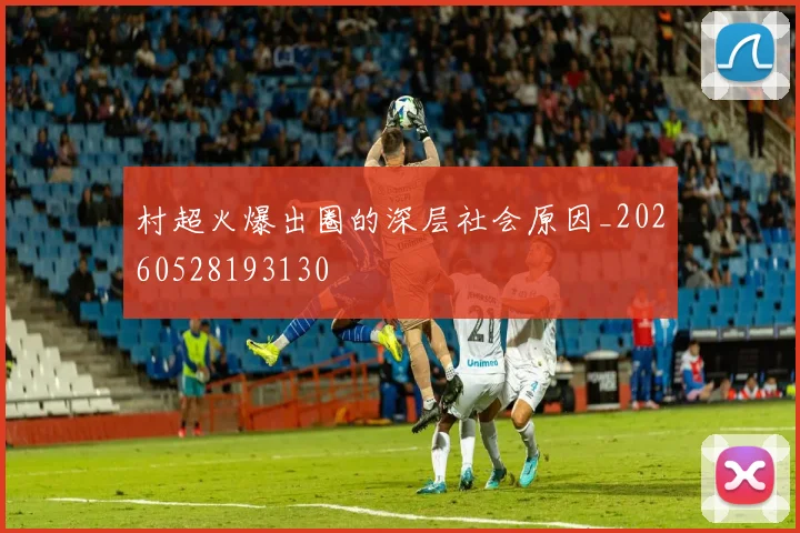 村超火爆出圈的深层社会原因_20260528193130